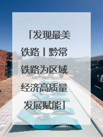 发现最美铁路丨黔常铁路为区域经济高质量发展赋能